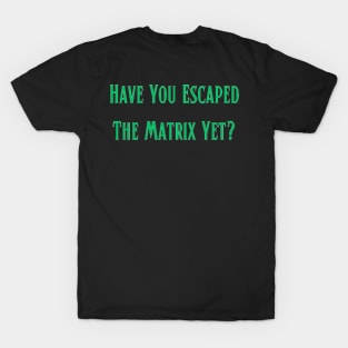 Have You Escaped The Matrix Yet? T-Shirt